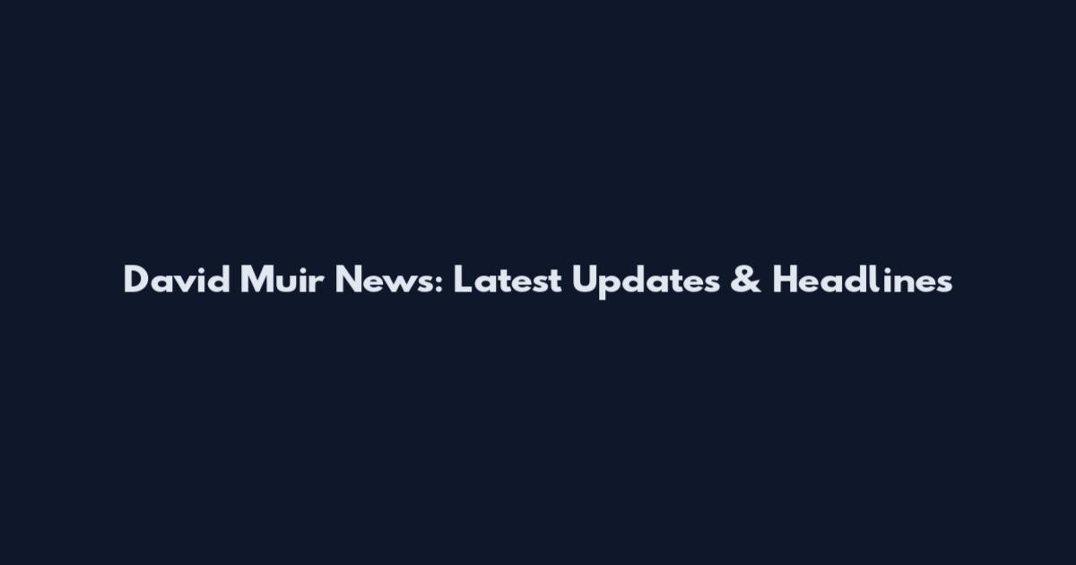 David Muir News: Latest Updates & Headlines