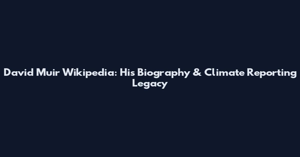 David Muir Wikipedia: His Biography & Climate Reporting Legacy
