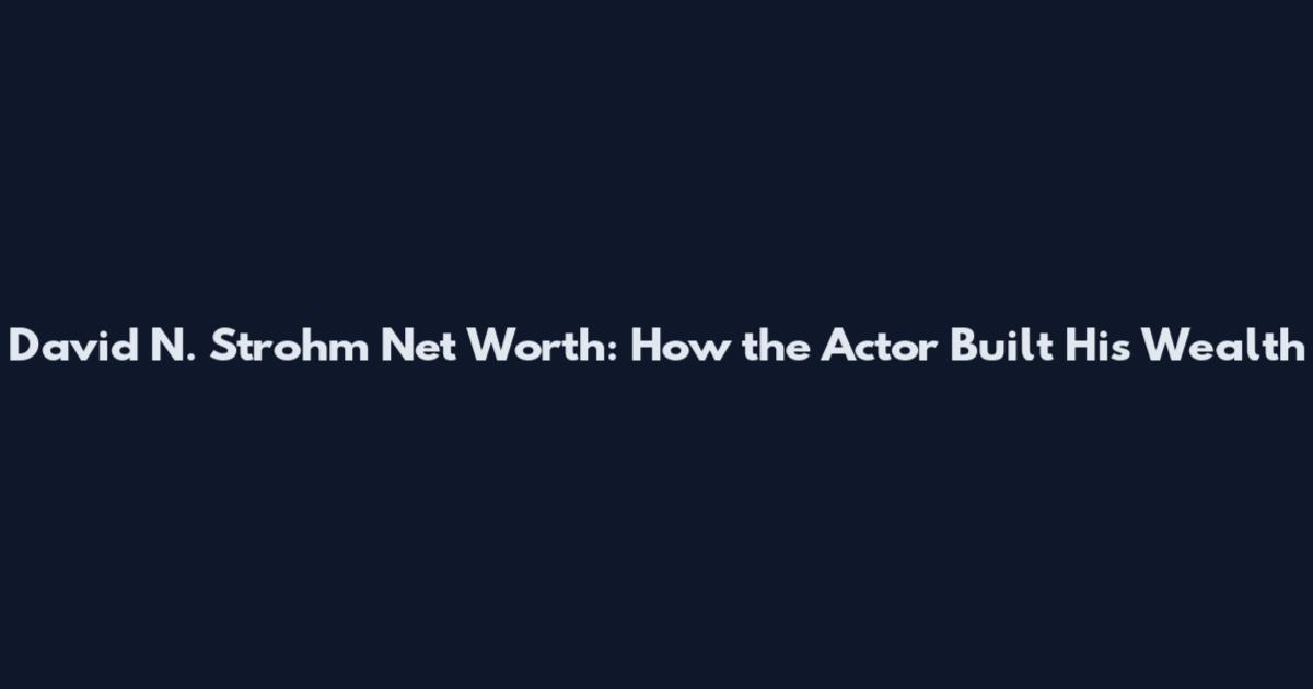 David N. Strohm Net Worth: How the Actor Built His Wealth