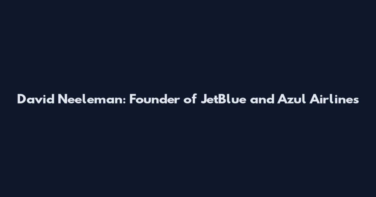 David Neeleman: Founder of JetBlue and Azul Airlines