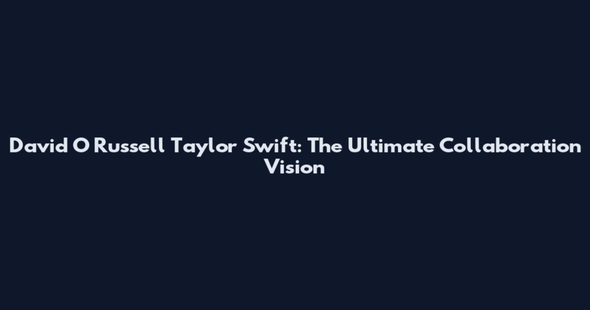 David O Russell Taylor Swift: The Ultimate Collaboration Vision