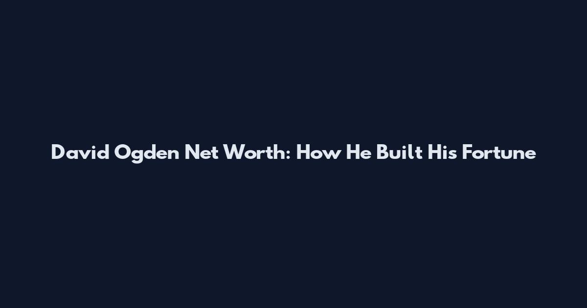David Ogden Net Worth: How He Built His Fortune