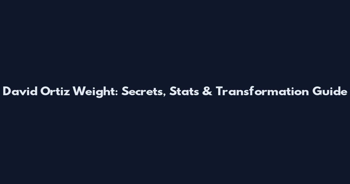 David Ortiz Weight: Secrets, Stats & Transformation Guide