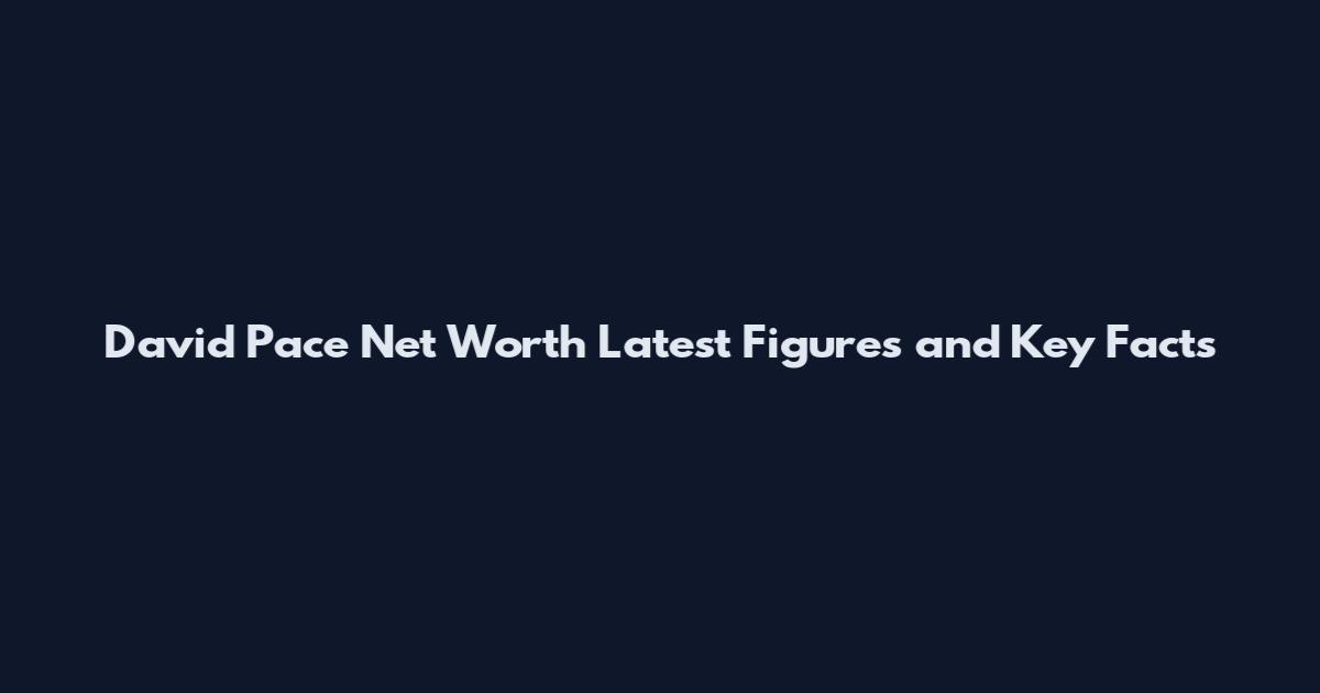 David Pace Net Worth Latest Figures and Key Facts