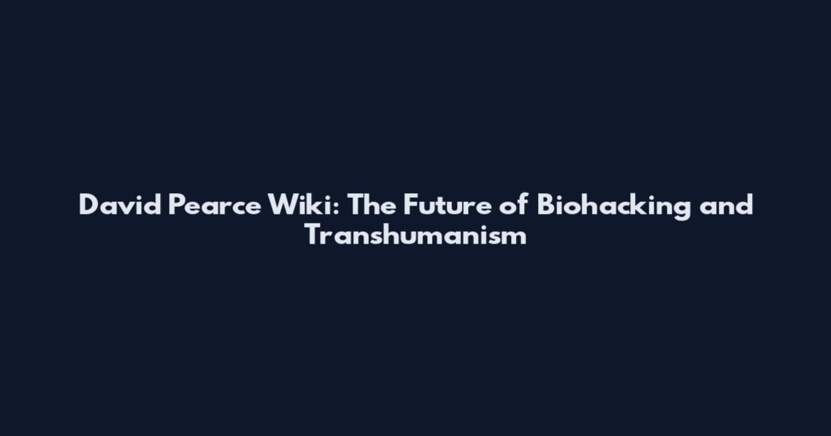 David Pearce Wiki: The Future of Biohacking and Transhumanism