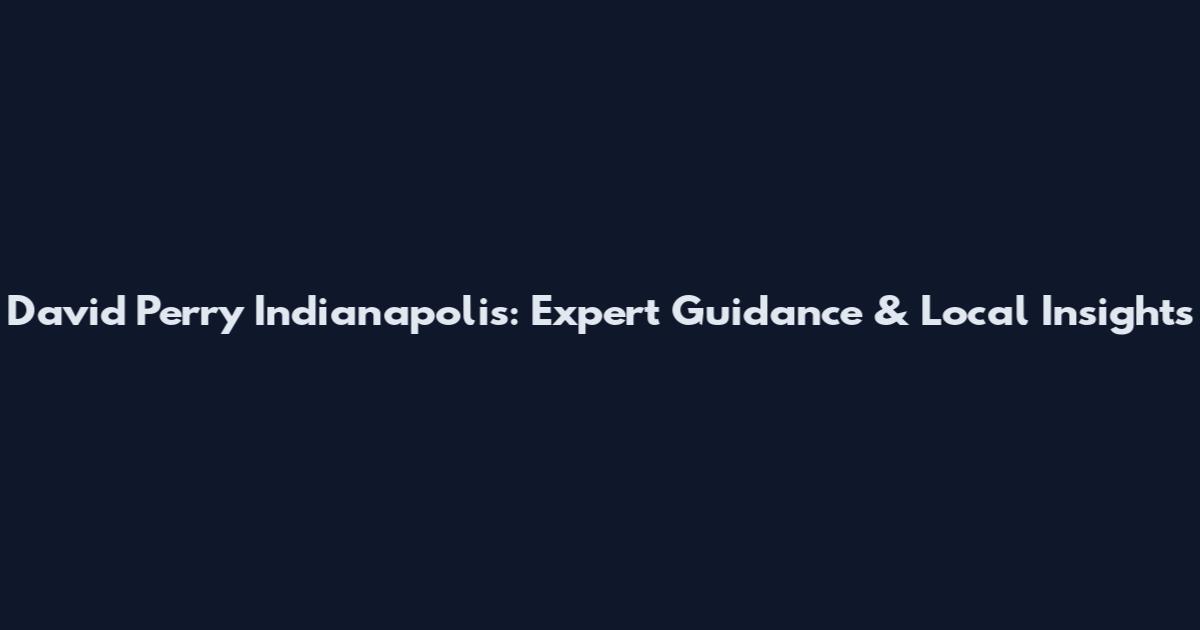 David Perry Indianapolis: Expert Guidance & Local Insights