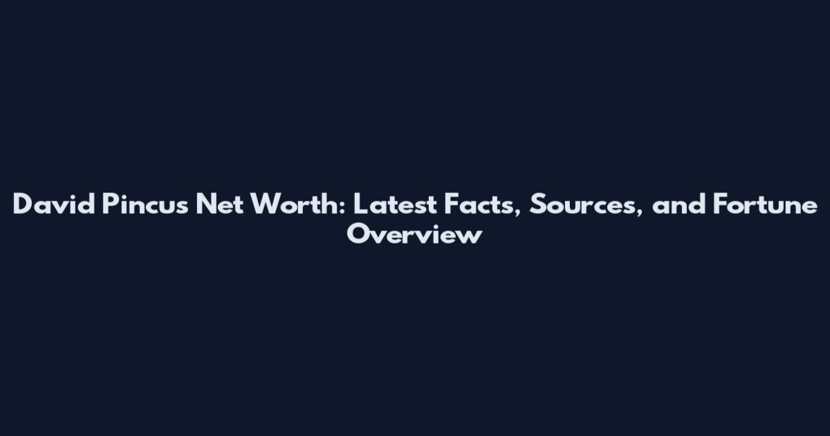 David Pincus Net Worth: Latest Facts, Sources, and Fortune Overview