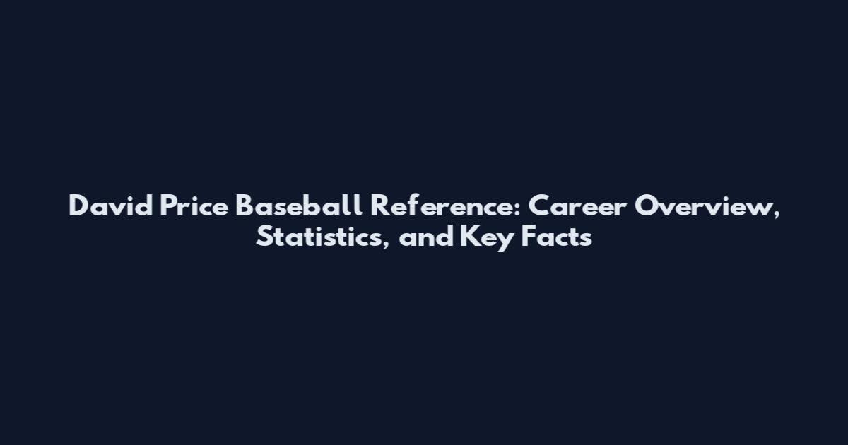 David Price Baseball Reference: Career Overview, Statistics, and Key Facts