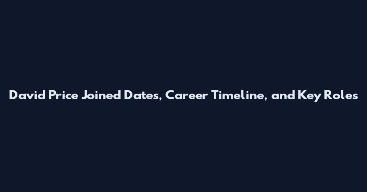 David Price Joined Dates, Career Timeline, and Key Roles