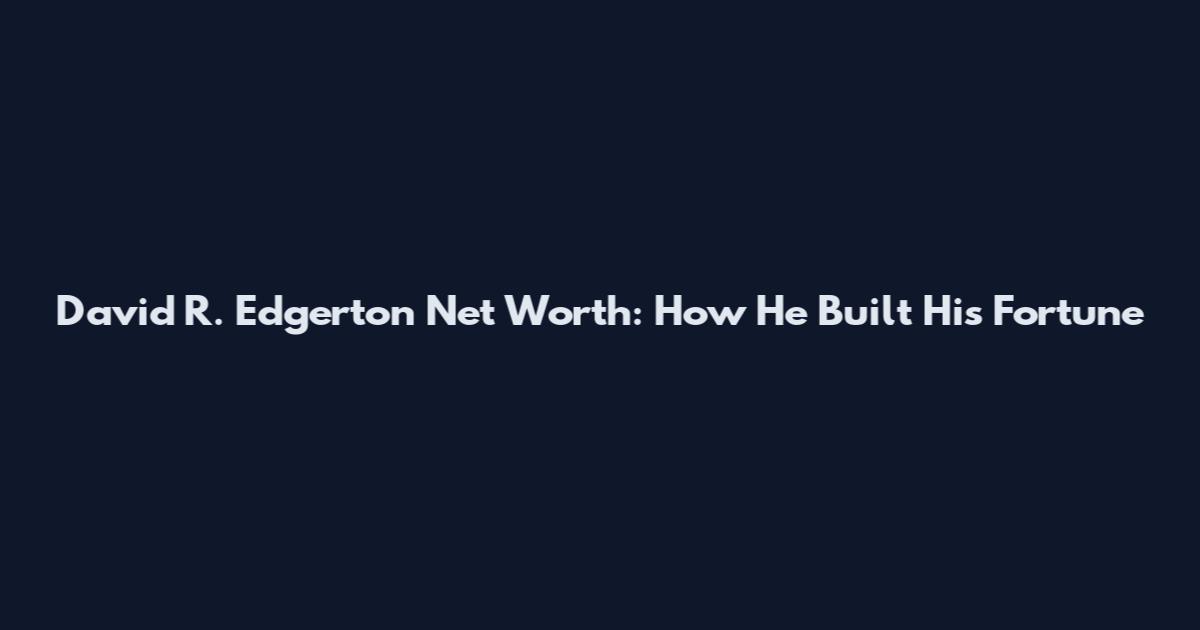 David R. Edgerton Net Worth: How He Built His Fortune
