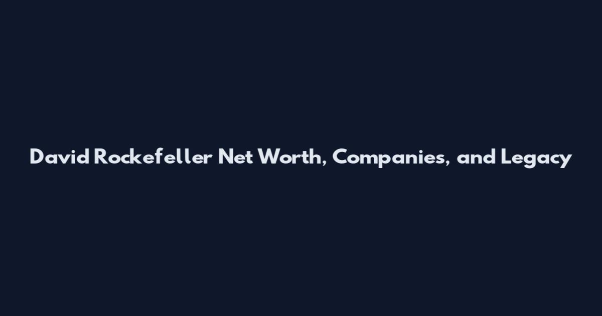David Rockefeller Net Worth, Companies, and Legacy