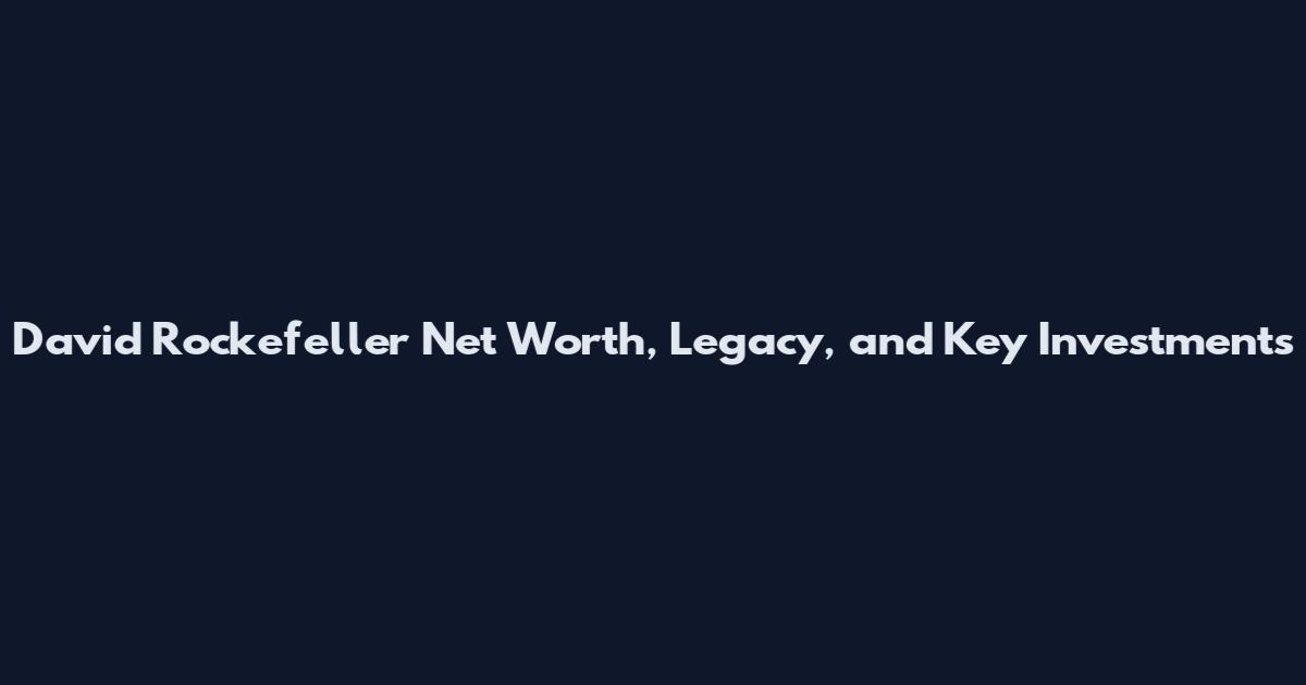 David Rockefeller Net Worth, Legacy, and Key Investments