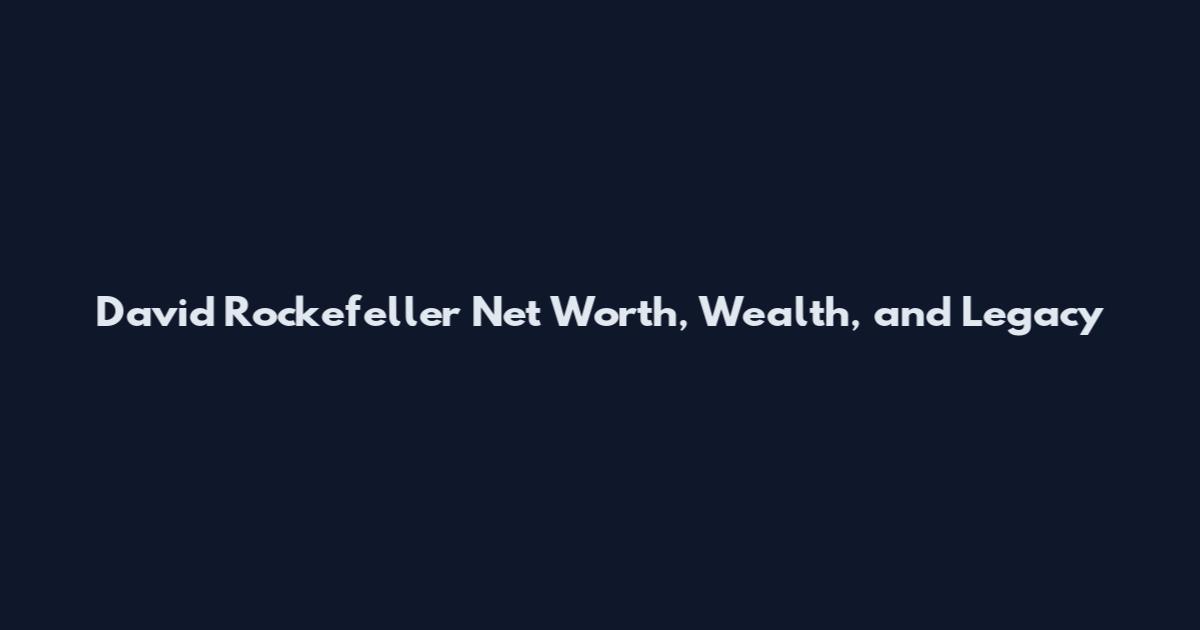 David Rockefeller Net Worth, Wealth, and Legacy