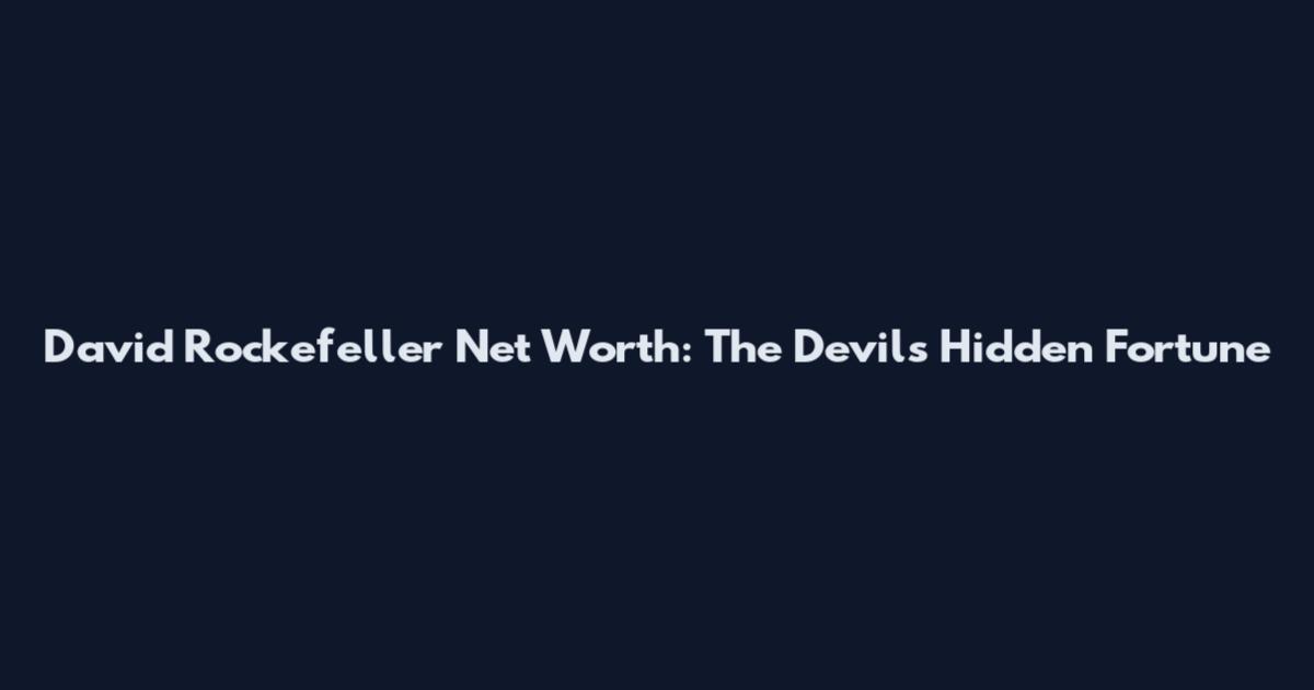 David Rockefeller Net Worth: The Devil's Hidden Fortune