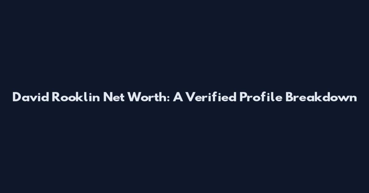 David Rooklin Net Worth: A Verified Profile Breakdown