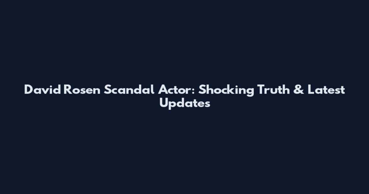 David Rosen Scandal Actor: Shocking Truth & Latest Updates