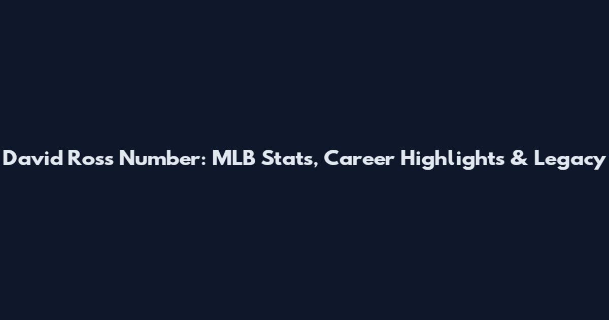 David Ross Number: MLB Stats, Career Highlights & Legacy