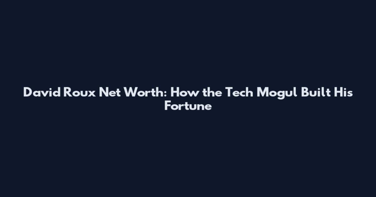 David Roux Net Worth: How the Tech Mogul Built His Fortune