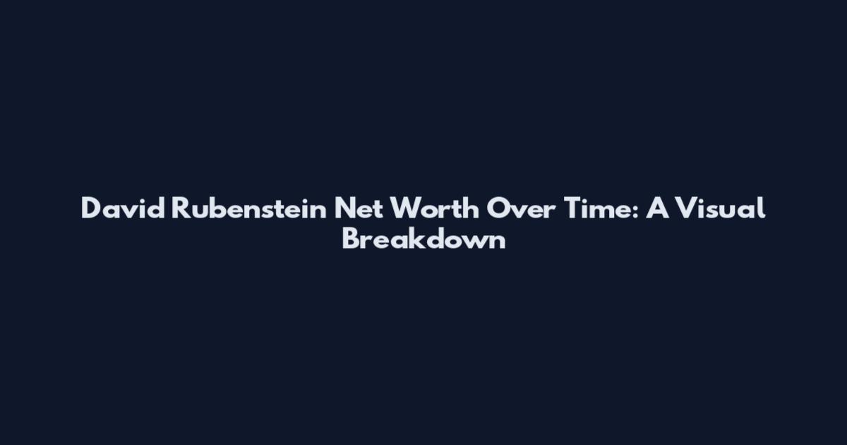 David Rubenstein Net Worth Over Time: A Visual Breakdown