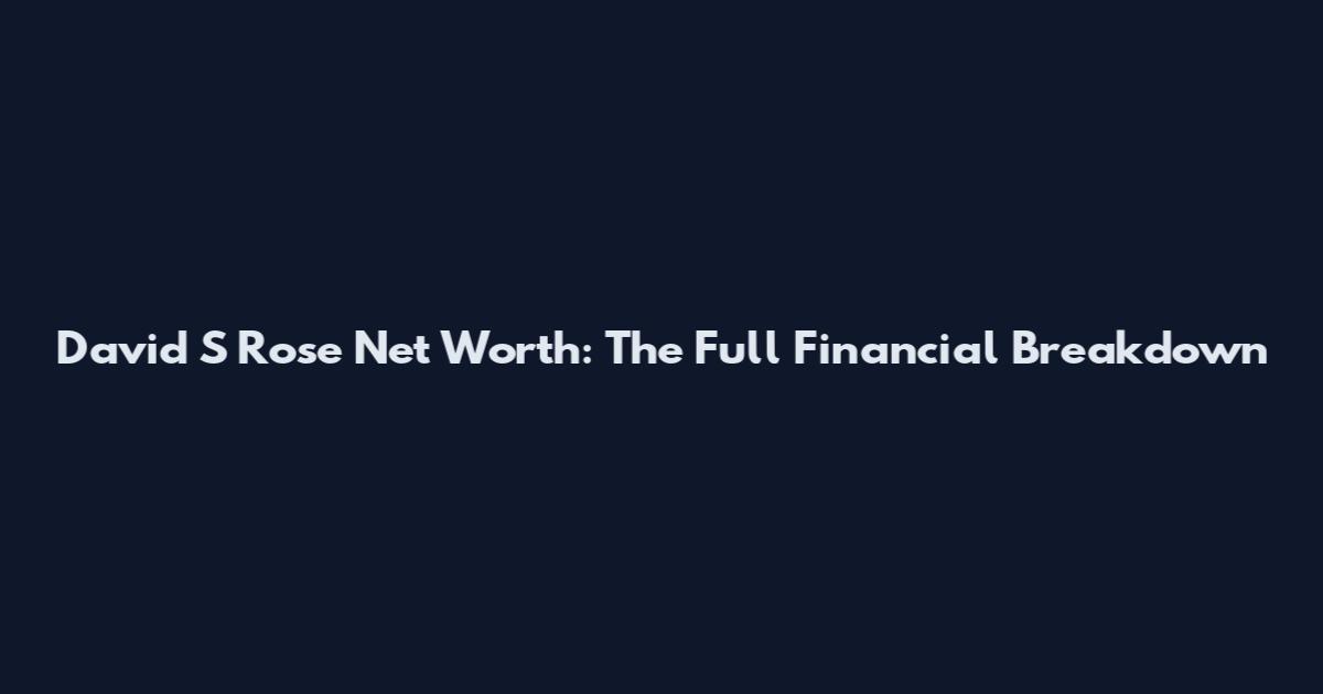 David S Rose Net Worth: The Full Financial Breakdown
