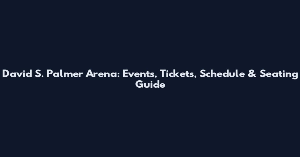 David S. Palmer Arena: Events, Tickets, Schedule & Seating Guide