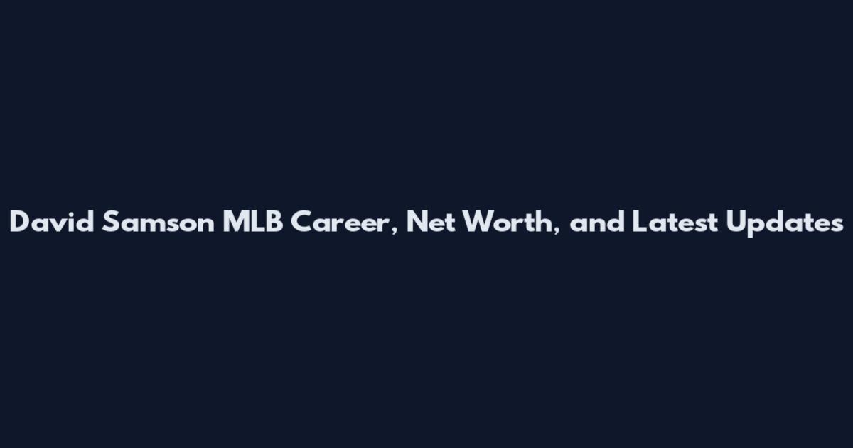 David Samson MLB Career, Net Worth, and Latest Updates