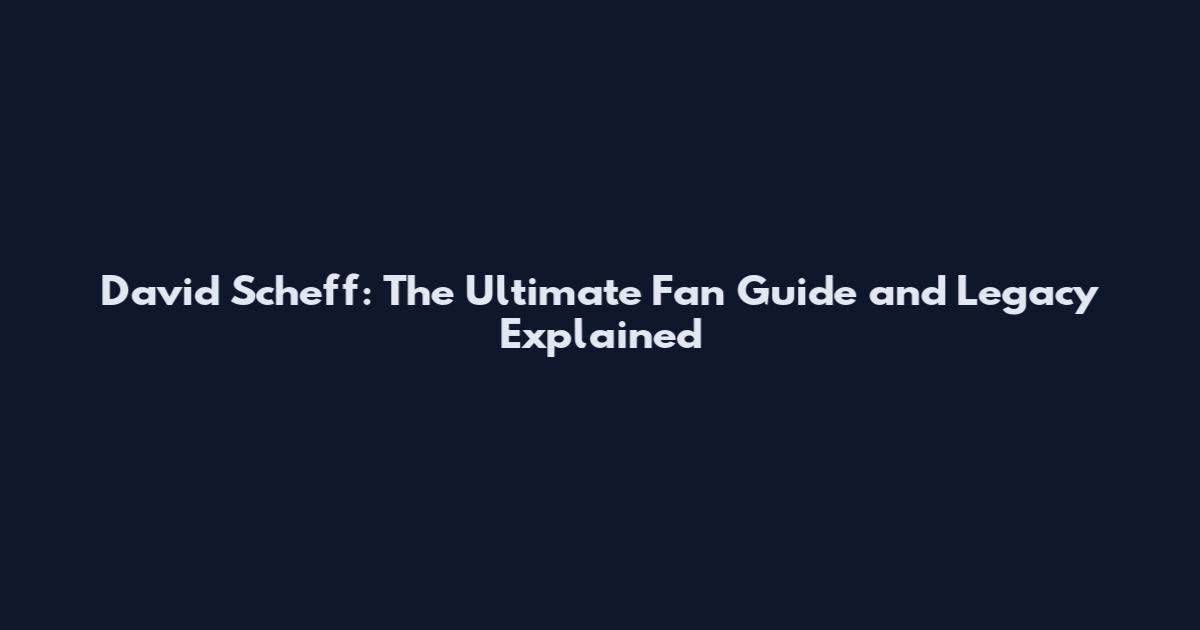 David Scheff: The Ultimate Fan Guide and Legacy Explained