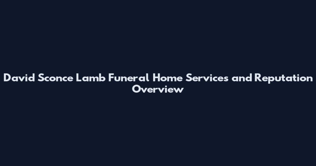 David Sconce Lamb Funeral Home Services and Reputation Overview