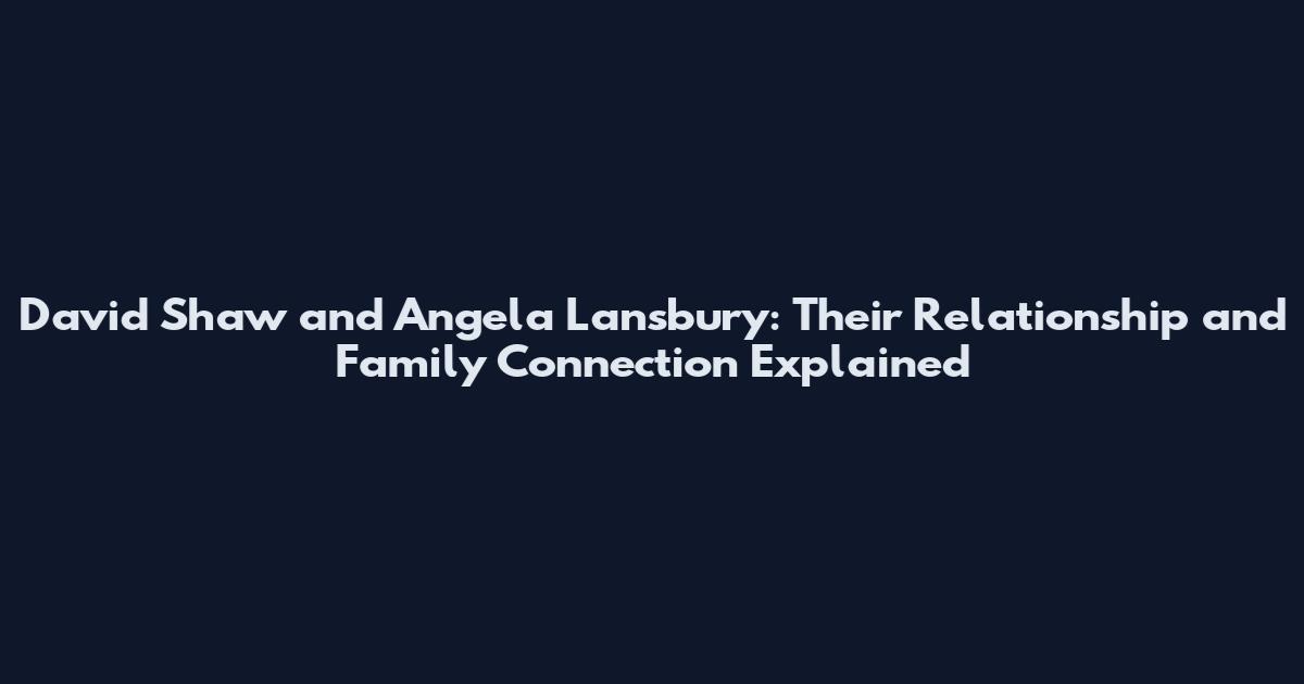 David Shaw and Angela Lansbury: Their Relationship and Family Connection Explained
