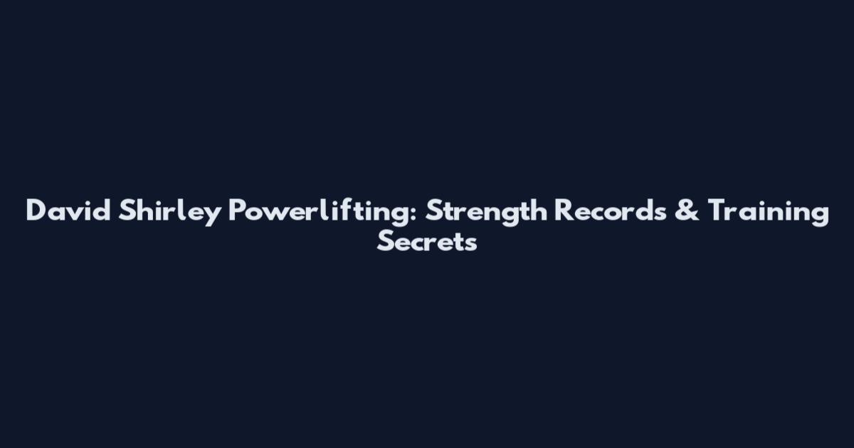David Shirley Powerlifting: Strength Records & Training Secrets