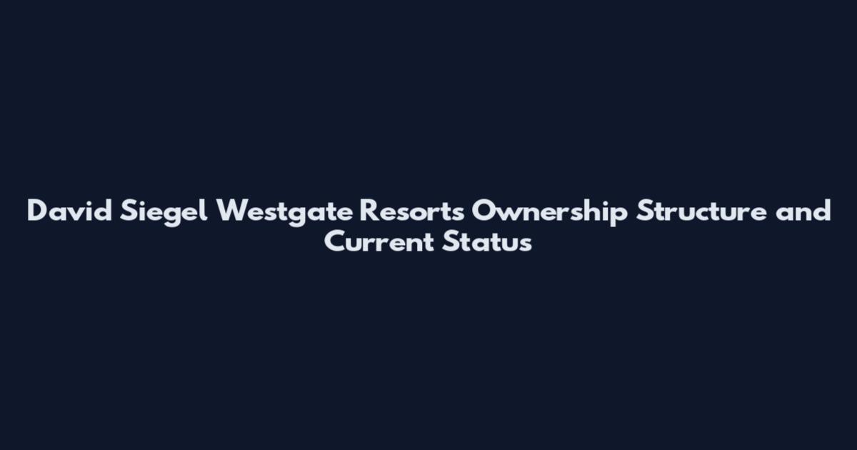 David Siegel Westgate Resorts Ownership Structure and Current Status