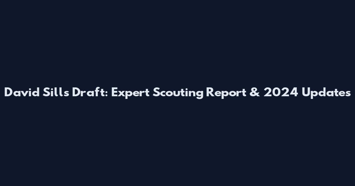 David Sills Draft: Expert Scouting Report & 2024 Updates
