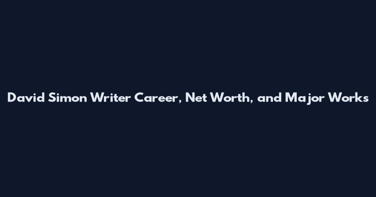 David Simon Writer Career, Net Worth, and Major Works