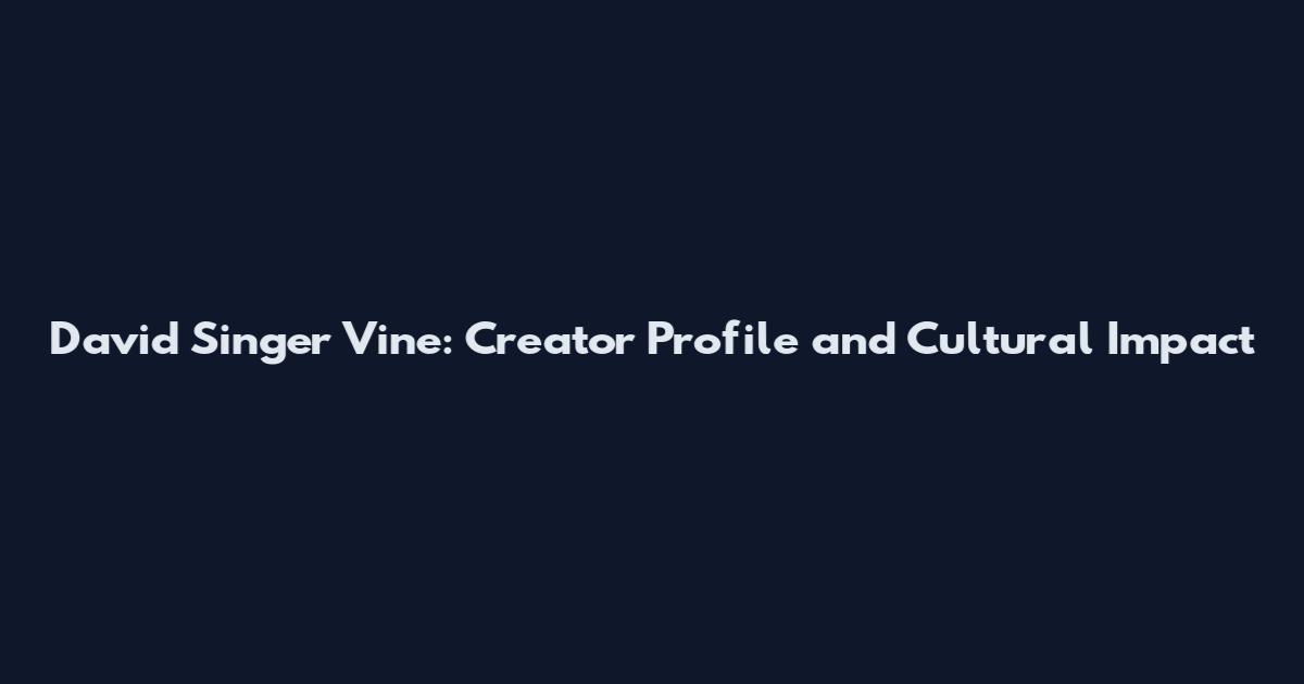 David Singer Vine: Creator Profile and Cultural Impact