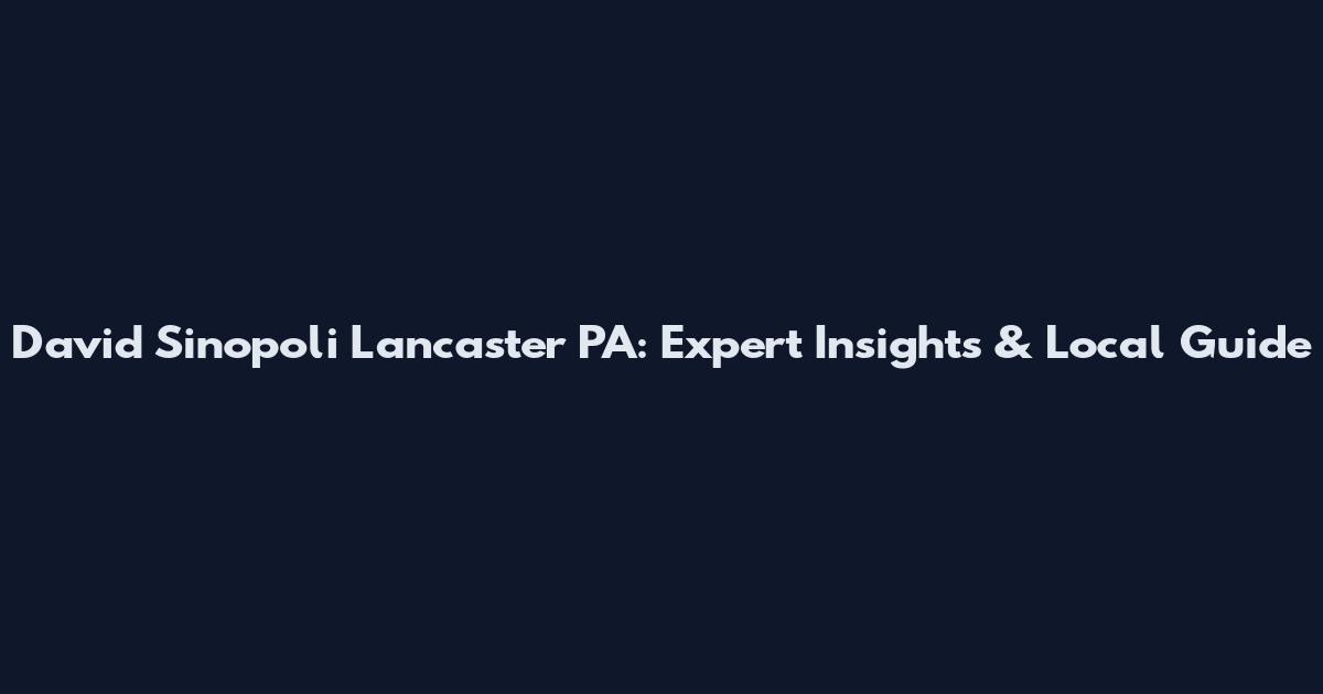 David Sinopoli Lancaster PA: Expert Insights & Local Guide