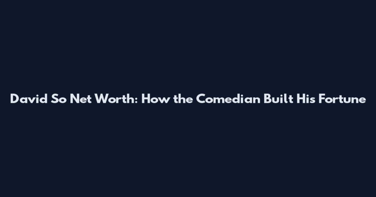 David So Net Worth: How the Comedian Built His Fortune