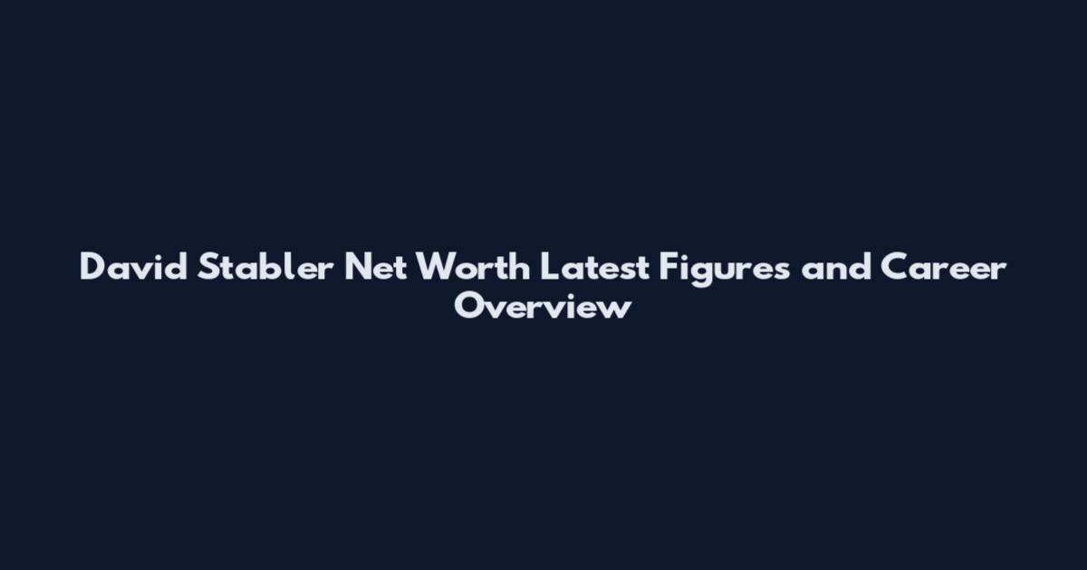 David Stabler Net Worth Latest Figures and Career Overview