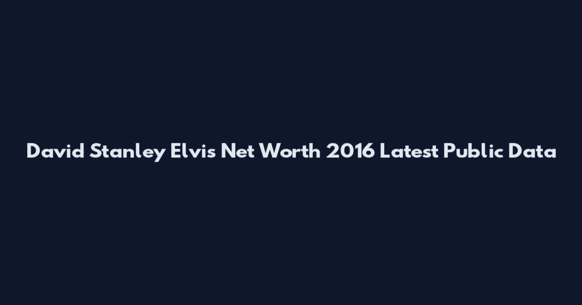 David Stanley Elvis Net Worth 2016 Latest Public Data