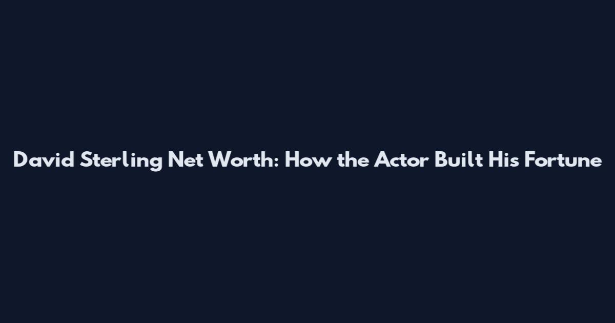 David Sterling Net Worth: How the Actor Built His Fortune