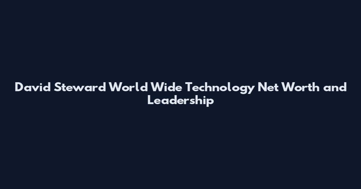 David Steward World Wide Technology Net Worth and Leadership