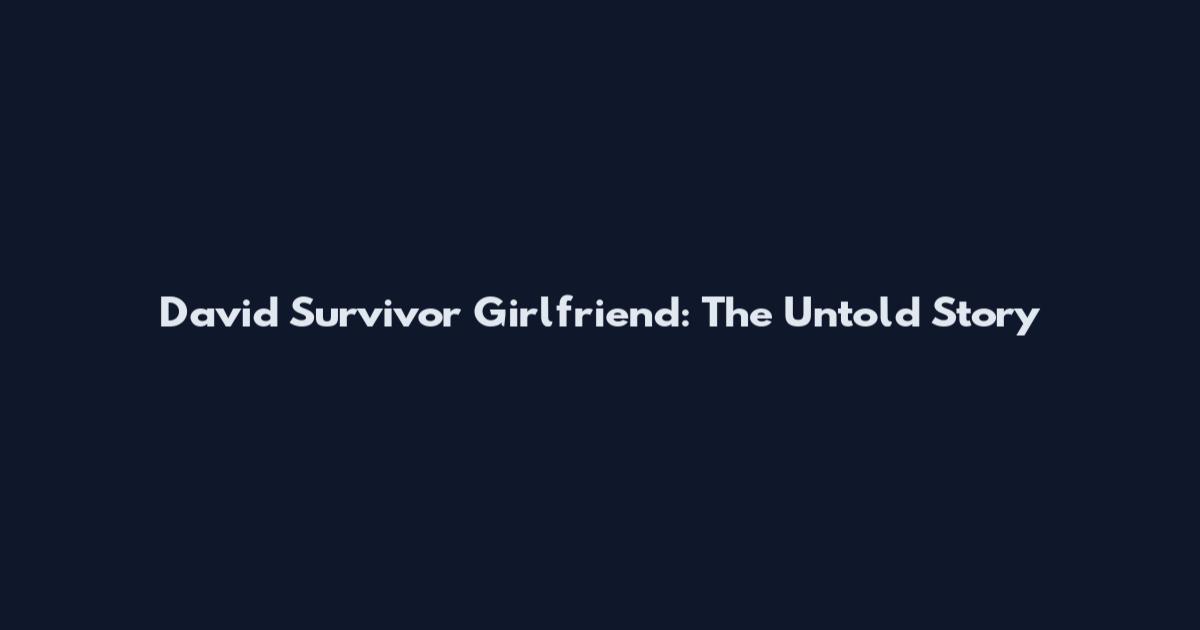 David Survivor Girlfriend: The Untold Story