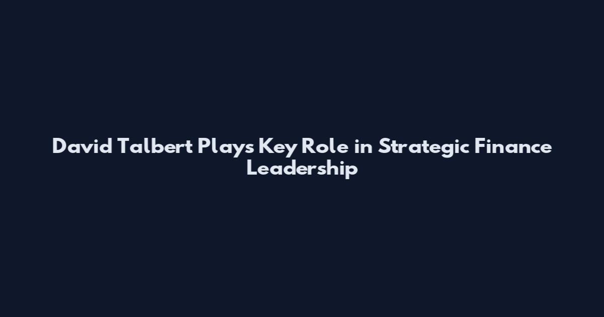 David Talbert Plays Key Role in Strategic Finance Leadership