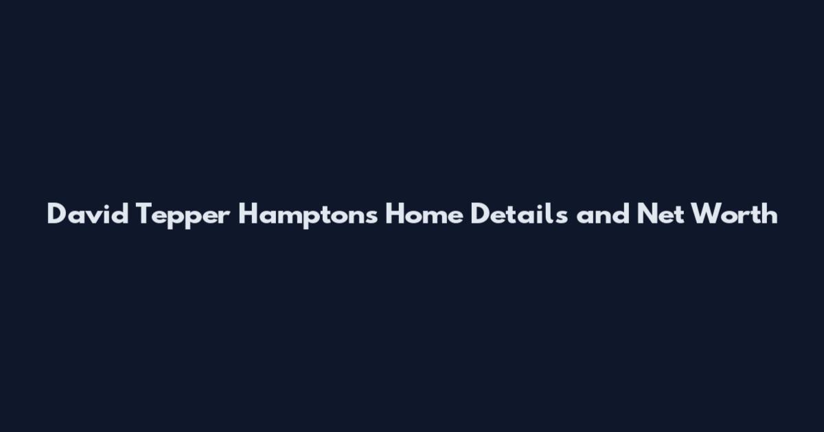 David Tepper Hamptons Home Details and Net Worth