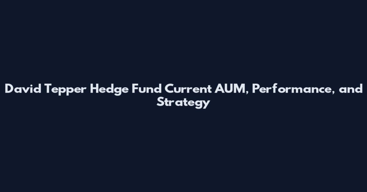 David Tepper Hedge Fund Current AUM, Performance, and Strategy