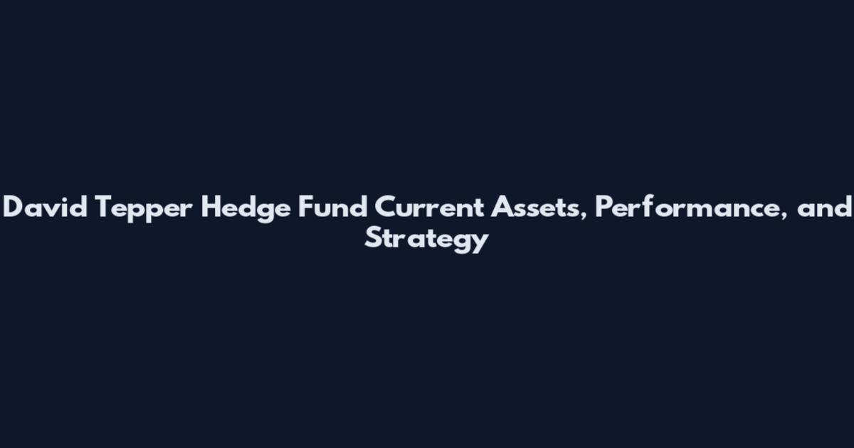 David Tepper Hedge Fund Current Assets, Performance, and Strategy