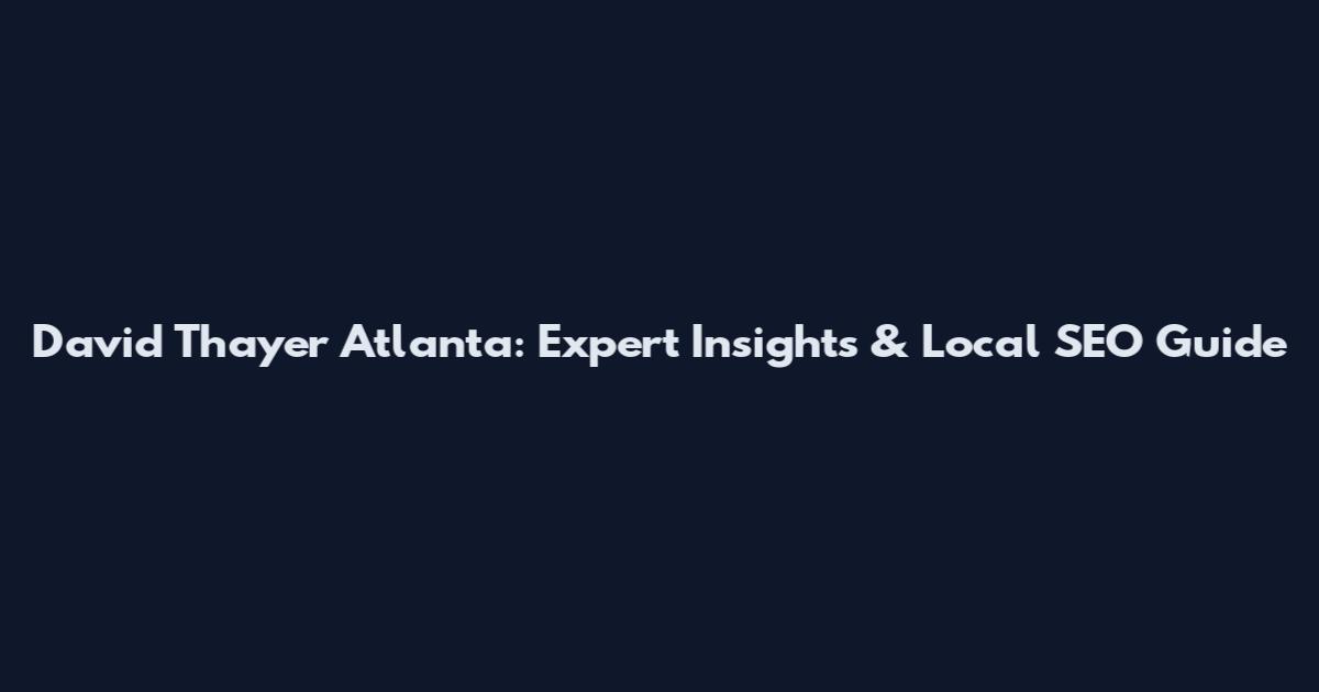 David Thayer Atlanta: Expert Insights & Local SEO Guide