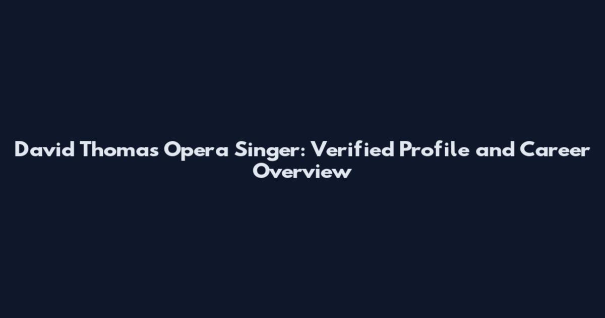 David Thomas Opera Singer: Verified Profile and Career Overview