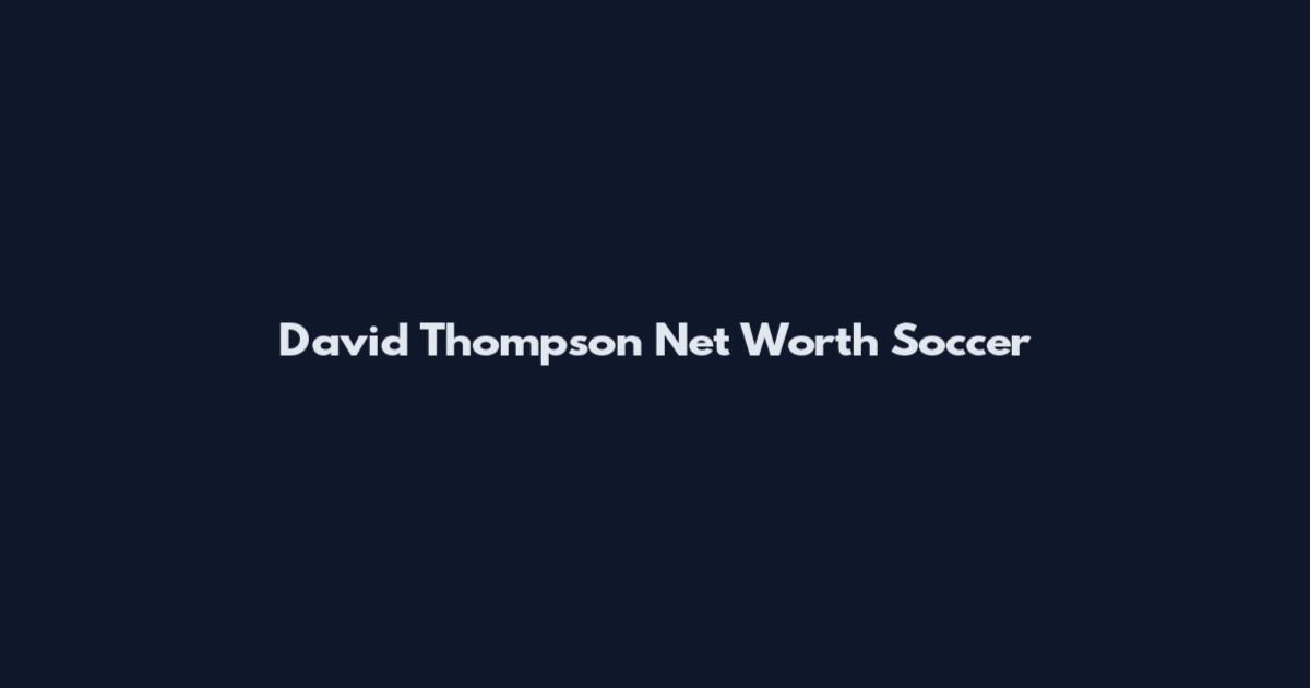 David Thompson Net Worth Soccer