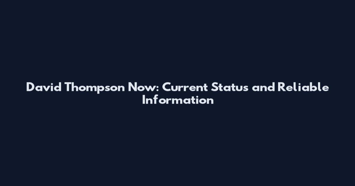 David Thompson Now: Current Status and Reliable Information