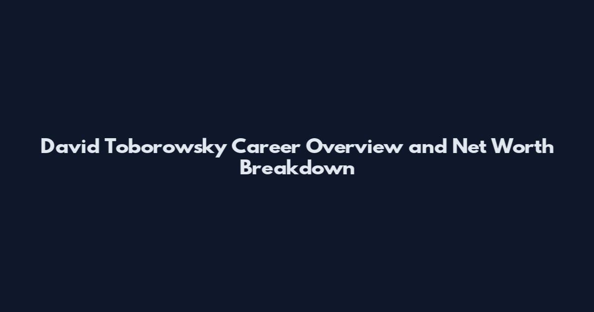 David Toborowsky Career Overview and Net Worth Breakdown